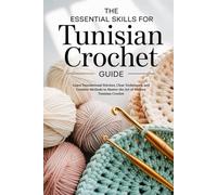 The Essential Skills for Tunisian Crochet Guide: Learn Foundational Stitches, Clear Techniques, and Creative Methods to Master the Art of Modern Tunisian Crochet