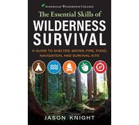 The Essential Skills Of Wilderness Survival: A Guide To Shelter, Water, Fire, Food, Navigation, And Survival Kits