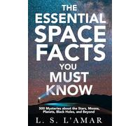 THE ESSENTIAL SPACE FACTS YOU MUST KNOW: 500 Mysteries About the Stars, Moons, Planets, Black Holes, and Beyond