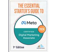 The Essential Starter's Guide To Meta Certified Digital Marketing Associate: 1st Edition - 2024 (Meta Certified Digital Marketing Associate Starter's Guide With Practice Questions)