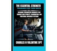 The Essential Strength Training For Teen Boys: Designing Personalized Workouts That Enhance Core Stability, Coordination, and Functional Movement Patterns