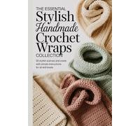 The Essential Stylish Handmade Crochet Crochet Wraps Collection: 35 Stylish Scarves and Cowls with Simple Instructions for All Skill Levels