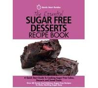 The Essential Sugar Free Desserts Recipe Book: A Quick Start Guide To Cooking Sugar-Free Cakes, Desserts and Sweet Treats. Over 80 Sweet And Delicious Sugar-Free Recipes To Make Quitting Sugar Easy - 
