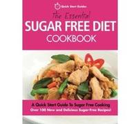 The Essential Sugar Free Diet Cookbook: A Quick Start Guide To Sugar Free Cooking. Over 100 New and Delicious Sugar-Free Recipes!
