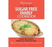 The Essential Sugar Free Family Cookbook: A Quick Start Guide To Helping Your Family Quit Sugar. Plus Over 100 Healthy And Delicious Family-Friendly Recipes - [Version Originale] Quick Start Guides (A