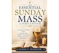 The Essential Sunday Mass Companion: A Complete Catholic Guide to Sunday Mass, Scripture, Eucharistic Prayer, and Active Participation