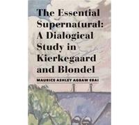 The Essential Supernatural A Dialogical Study in Kierkegaard and Blondel by Maurice Ashley Agbawebai Maurice Ashley Agbawebai (Auteur)