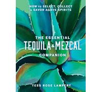 The Essential Tequila & Mezcal Companion: How to Select, Collect & Savor Agave Spirits - A Cocktail Book