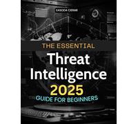 The Essential Threat Intelligence 2025 Guide for Beginners: Master The Art Of Cyber Threat Intelligence And Learn How To Understand Track And Counter ... Of Digital Security And Cyber Defense