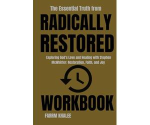 The Essential Truth from Radically Restored Workbook: Exploring God’s Love and Healing with Stephen McWhirter: Restoration, Faith, and Joy