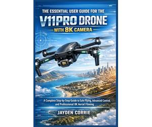 THE ESSENTIAL USER GUIDE FOR THE V11PRO DRONE WITH 8K CAMERA: A Complete Step-by-Step Guide to Safe Flying, Advanced Control, and Professional 8K Aerial Filming