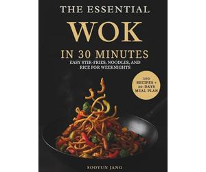 The Essential Wok in 30 Minutes: Easy Stir-Fries, Noodles, and Rice for Weeknights