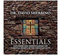 The Essentials: Exploring And Understanding The Essential Beliefs Of The Christian Faith