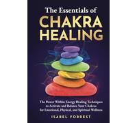 The Essentials of Chakra Healing: The Power Within Energy Healing Techniques to Activate and Balance Your Chakras for Emotional, Physical, and Spiritual Wellness