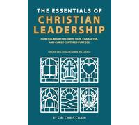 The Essentials of Christian Leadership: How to Lead With Conviction, Character, and Christ-Centered Purpose