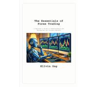 The Essentials of Forex Trading: A Beginner's Guide to Understanding and Navigating the Currency Markets