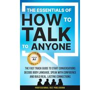 The Essentials of How to Talk to Anyone: The Fast Track Guide to Start Conversations, Decode Body Language, Speak with Confidence, and Build Real, Lasting Connections