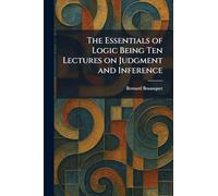 The Essentials of Logic Being Ten Lectures on Judgment and Inference