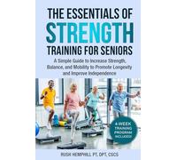 The Essentials of Strength Training for Seniors: A Simple Guide to Increase Strength, Balance, and Mobility to Promote Longevity and Improve Independence