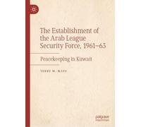 The Establishment of the Arab League Security Force, 1961-63: Peacekeeping in Kuwait