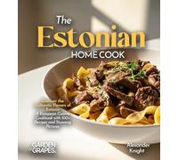 The Estonian Home Cook: Discover the Authentic Flavors of Estonia - A European Cuisine Cookbook with 100+ Recipes and Stunning Pictures