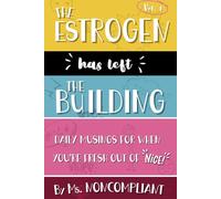 The Estrogen Has Left the Building: Daily Musings for When You're Fresh Out of Nice