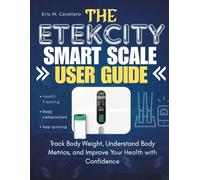 THE ETEKCITY SMART SCALE USER GUIDE: Track Body Weight, Understand Body Metrics, and Improve Your Health with Confidence