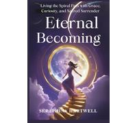 THE ETERNAL BECOMING: Living the Spiral Path with Grace, Curiosity, and Sacred Surrender