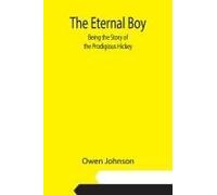 The Eternal Boy; Being The Story Of The Prodigious Hickey
