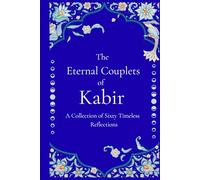 The Eternal Couplets of Kabir - Mystic Poetry of the Indian Saint on Truth, Love, and Enlightenment: A Collection of Sixty Timeless Reflections