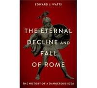 The Eternal Decline and Fall of Rome - Watts Edward J. Alkiviadis Vassiliadis Endowed Chair and Professor of History Alkiviadis Vassiliadis Endowed Chair Watts Edward J. Alkiviadis Vassiliadis Endowed