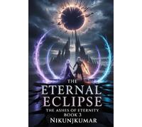 The Eternal Eclipse: The Ashes of Eternity, Book 3 : At the Edge of Worlds, Against the Face of Eternity, Only Love Remains