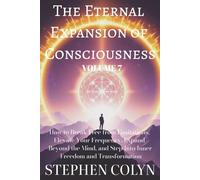 The Eternal Expansion of Consciousness: How to Break Free from Limitations, Elevate Your Frequency, Expand Beyond the Mind, and Step Into Inner Freedom and Transformation