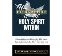 THE ETERNAL FIRE OF THE HOLY SPIRIT WITHIN: Discovering and Living By The Ever-Burning Fire of the Holy Spirit in You