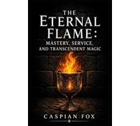 The Eternal Flame: Mastery, Service, and Transcendent Magic