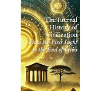 The Eternal History of Civilization: From the First Light to the End of Cycles