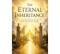 The Eternal Inheritance: A Fourfold Study of Our Heavenly Hope: Embracing the Glory and Future Promise of the Risen Lord