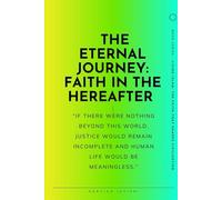 The Eternal Journey: Belief in the Hereafter: From Death and Resurrection to the Day of Judgment, Paradise, and Hell