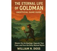 THE ETERNAL LIFE OF GOLDMAN UNOFFICIAL GAME GUIDE: Master the Archipelago, Upgrade Your Cane, and Face the Deity Beyond Myths
