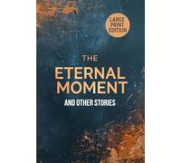 THE ETERNAL MOMENT, and Other Stories (LARGE PRINT EDITION): A Collection of Insightful Stories about Time, Technology, and Human Nature