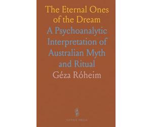 The Eternal Ones of the Dream: A Psychoanalytic Interpretation of Australian Myth and Ritual