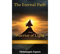 The Eternal Path of The Warrior of Light - A Journey of Inner Awakening and Transformation: Discovering Your True Self Through Courage, Compassion, and the Power of the Light Within