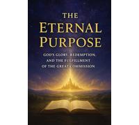 THE ETERNAL PURPOSE: God’s Glory, Redemption, and the Fulfillment of the Great Commission