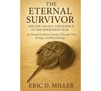 The Eternal Survivor The Life, Legacy, and Science of the Horseshoe Crab: An Ancient Creature’s Journey Through Time, Ecology, and Biotechnology