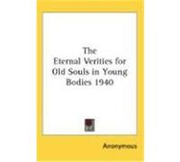 The Eternal Verities for Old Souls in Young Bodies 1940 Anonymous (Auteur)