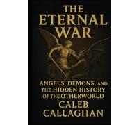 The Eternal War: Angels, Demons, and the Hidden History of the Otherworld