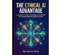 The Ethical AI Advantage: A Leader's Guide to Strategic Innovation and Responsible Business Growth