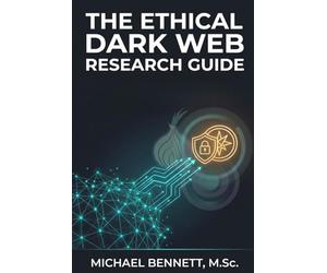 The Ethical Dark Web Research Guide: A Practical Handbook for Safe, Legal, and Responsible Investigation