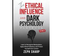 The Ethical Influence and Dark Psychology Playbook (2 in 1): Learn to Recognize Manipulation, Apply Ethical Influence, and Protect Yourself from Control