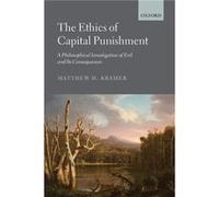 The Ethics of Capital Punishment by Kramer Matthew Professor of Legal amp Political Philosophy Professor of Legal amp Political Philosophy University of C Kramer Matthew Professor of Legal amp Politic